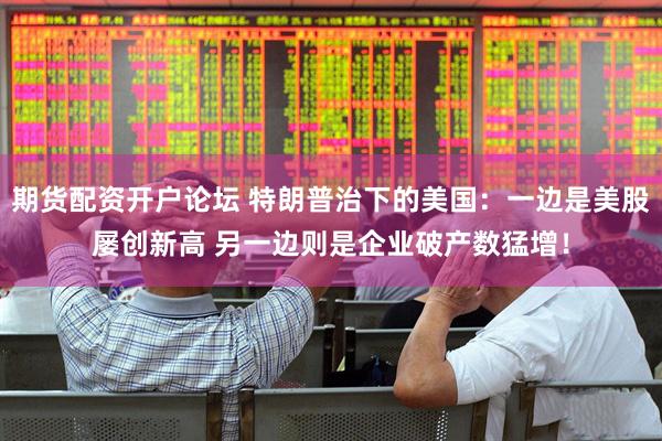 期货配资开户论坛 特朗普治下的美国：一边是美股屡创新高 另一边则是企业破产数猛增！