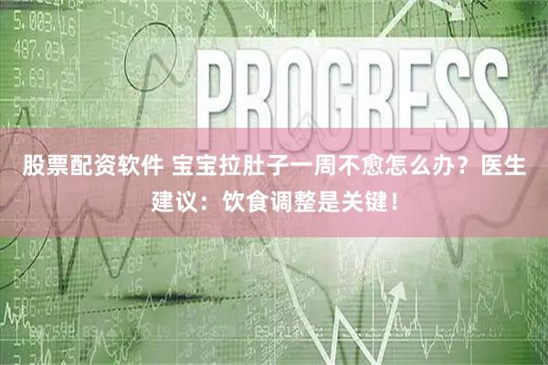 股票配资软件 宝宝拉肚子一周不愈怎么办？医生建议：饮食调整是关键！