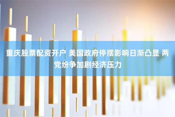 重庆股票配资开户 美国政府停摆影响日渐凸显 两党纷争加剧经济压力