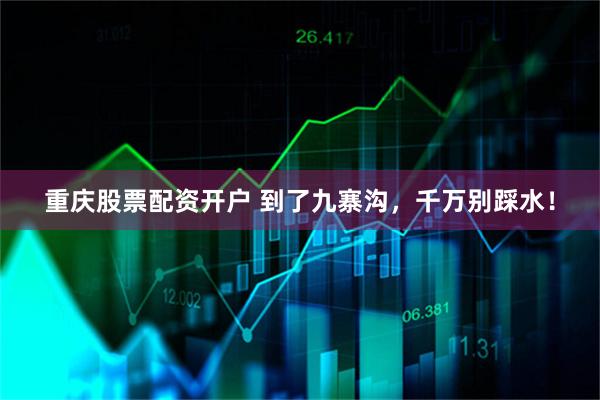 重庆股票配资开户 到了九寨沟，千万别踩水！