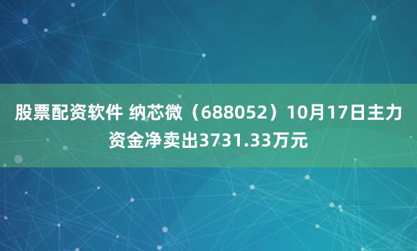 股票配资软件 纳芯微（688052）10月17日主力资金净卖出3731.33万元