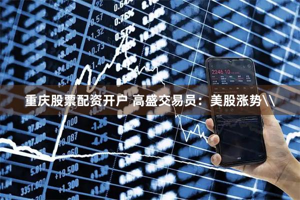 重庆股票配资开户 高盛交易员：美股涨势\