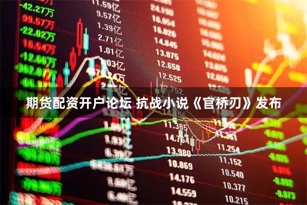 期货配资开户论坛 抗战小说《官桥刃》发布