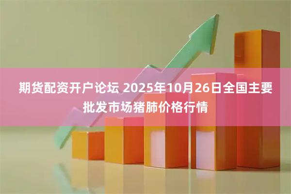 期货配资开户论坛 2025年10月26日全国主要批发市场猪肺价格行情