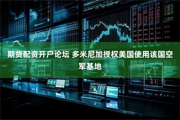 期货配资开户论坛 多米尼加授权美国使用该国空军基地