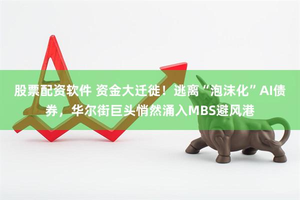 股票配资软件 资金大迁徙！逃离“泡沫化”AI债券，华尔街巨头悄然涌入MBS避风港