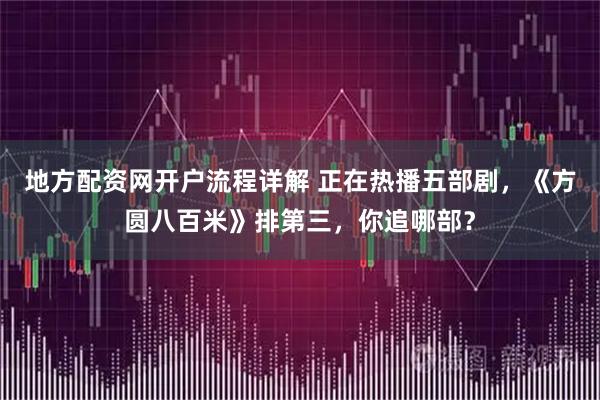地方配资网开户流程详解 正在热播五部剧，《方圆八百米》排第三，你追哪部？