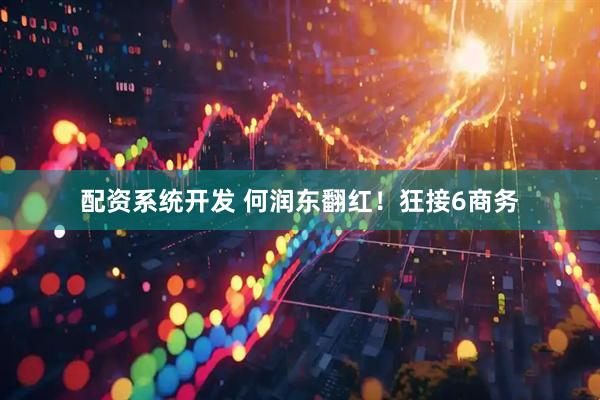 配资系统开发 何润东翻红！狂接6商务