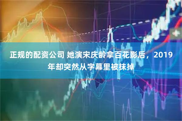 正规的配资公司 她演宋庆龄拿百花影后，2019年却突然从字幕里被抹掉