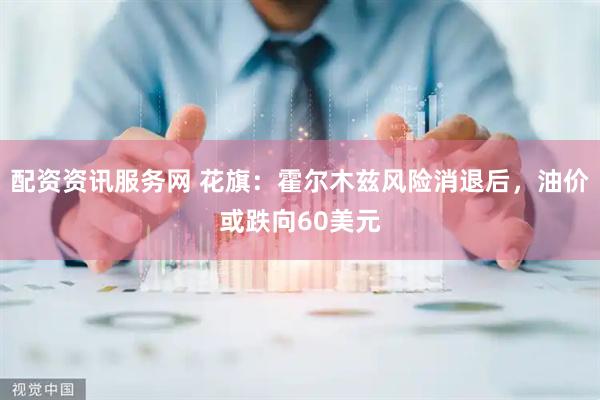配资资讯服务网 花旗：霍尔木兹风险消退后，油价或跌向60美元