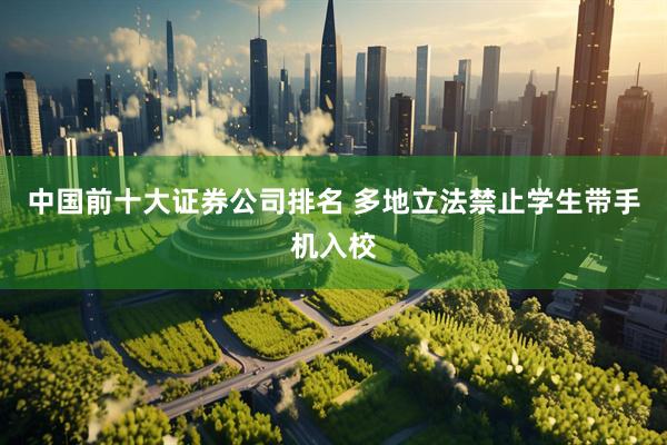 中国前十大证券公司排名 多地立法禁止学生带手机入校