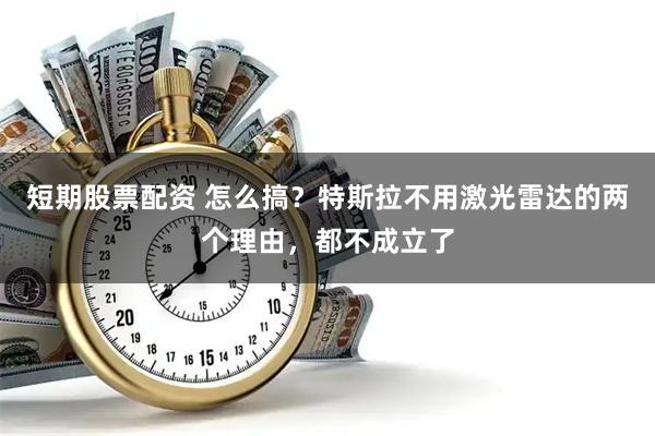 短期股票配资 怎么搞？特斯拉不用激光雷达的两个理由，都不成立了